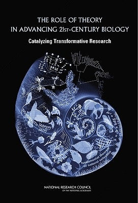 The Role of Theory in Advancing 21st-Century Biology: Catalyzing Transformative Research by National Research Council