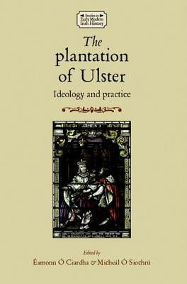 The Plantation of Ulster: Ideology and Practice by Ó. Siochrú, Micheál