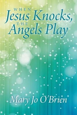 When Jesus Knocks, the Angels Play by O'Brien, Mary Jo