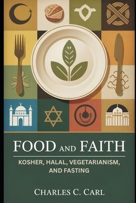 Food and Faith: KOSHER, HALAL, VEGETARIANISM, AND FASTING (Religious dietary laws) by Carl, Charles C.