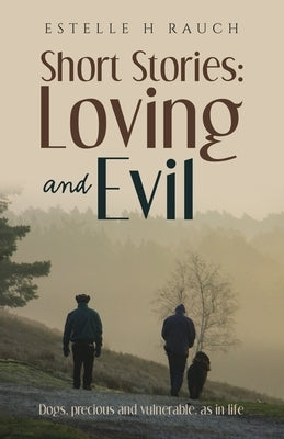 Short Stories: Loving and Evil: Dogs, precious and vulnerable, as in life by Rauch, Estelle H.