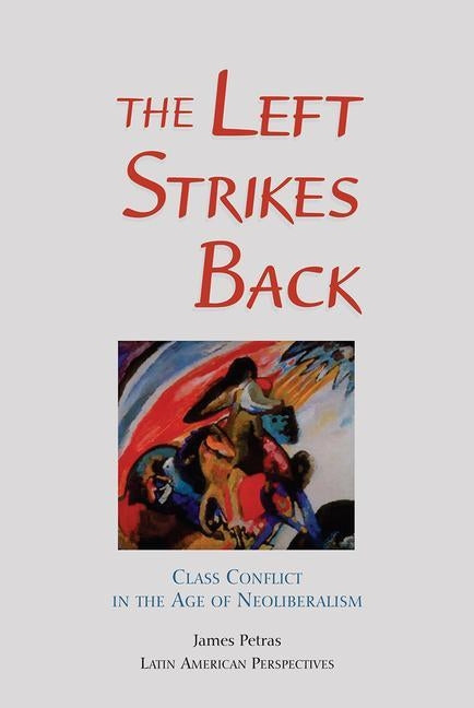 The Left Strikes Back: Class And Conflict In The Age Of Neoliberalism by Petras, James