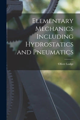 Elementary Mechanics Including Hydrostatics and Pneumatics by Lodge, Oliver