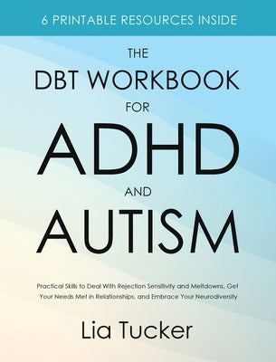 The DBT Workbook for ADHD and Autism: Practical Skills to Deal With Rejection Sensitivity and Meltdowns, Get Your Needs Met in Relationships, and Embr by Tucker, Lia