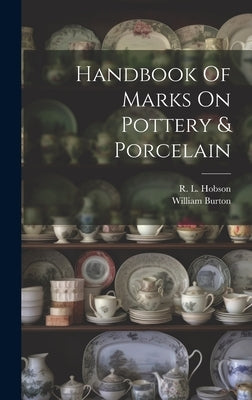 Handbook Of Marks On Pottery & Porcelain by 1863-, Burton William