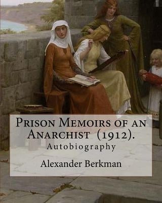 Prison Memoirs of an Anarchist (1912). By: Alexander Berkman: Autobiography by Berkman, Alexander