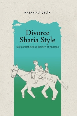 Divorce Sharia Style: Tales of Rebellious Women of Anatolia by Çelik, Hasan