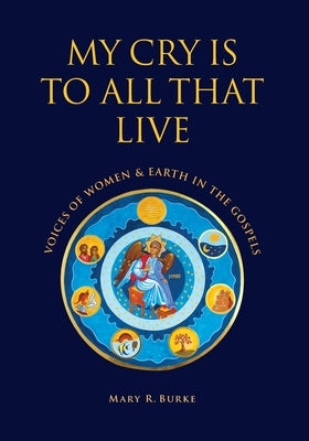 My Cry is to All That Live: Voices of Women & Earth in the Gospels by Burke, Mary R.