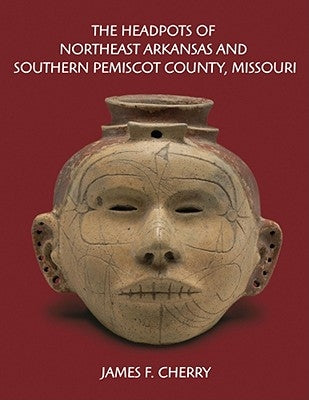 The Headpots of Northeast Arkansas and Southern Pemiscot County, Missouri by Cherry, James F.