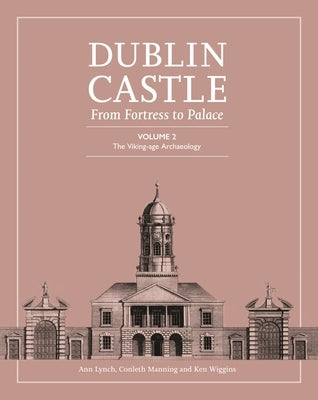Dublin Castle: From Fortress to Palace: Volume 2 - The Viking-Age Archaeology by Lynch, Ann