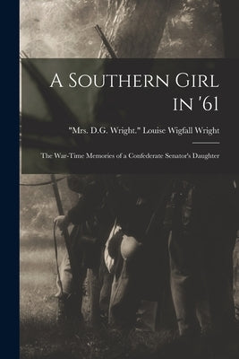 A Southern Girl in '61; the War-time Memories of a Confederate Senator's Daughter by Wright, Louise Wigfall Mrs D. G. Wr