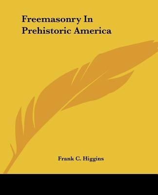 Freemasonry In Prehistoric America by Higgins, Frank C.