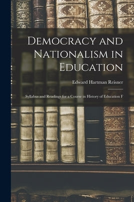 Democracy and Nationalism in Education: Syllabus and Readings for a Course in History of Education F by Reisner, Edward Hartman