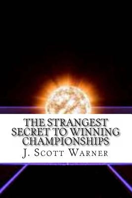 The Strangest Secret to Winning Championships: How to Crush Your Competition and Totally Dominate Your Sport by Warner, J. Scott