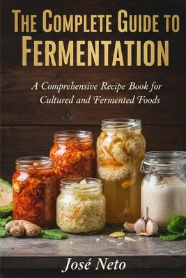 The Complete Guide to Fermentation by Neto, José