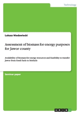 Assessment of biomass for energy purposes for Jawor county: Availability of biomass for energy resources and feasibility to transfer Jawor from fossil by Niedzwiecki, Lukasz