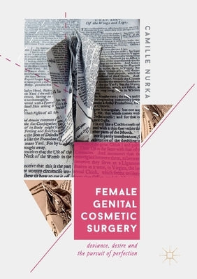 Female Genital Cosmetic Surgery: Deviance, Desire and the Pursuit of Perfection by Nurka, Camille
