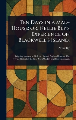 Ten Days in a Mad-House; or, Nellie Bly's Experience on Blackwell's Island. by Bly, Nellie