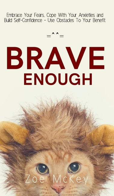 Brave Enough: Embrace Your Fears, Cope With Your Anxieties and Build Self-Confidence - Use Obstacles To Your Benefit by McKey, Zoe
