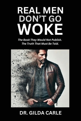 Real Men Don't Go Woke: The Book They Would Not Publish. The Truth That Must Be Told by Carle, Gilda
