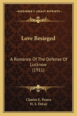 Love Besieged: A Romance Of The Defense Of Lucknow (1911) by Pearce, Charles E.
