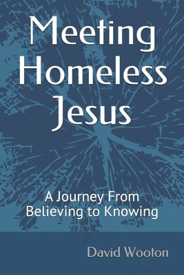 Meeting Homeless Jesus: A Journey From Believing to Knowing by Wooton, David