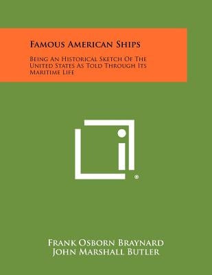 Famous American Ships: Being An Historical Sketch Of The United States As Told Through Its Maritime Life by Braynard, Frank Osborn