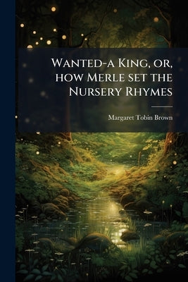 Wanted-a King, or, how Merle set the Nursery Rhymes by Brown, Margaret Tobin