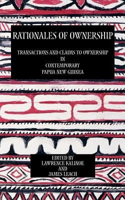Rationales of Ownership: Transactions and Claims to Ownership in Contemporary Papua New Guinea by Kalinoe, Lawrence