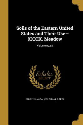 Soils of the Eastern United States and Their Use-- XXXIX. Meadow; Volume no.68 by Bonsteel, Jay a. (Jay Allan) B. 1873