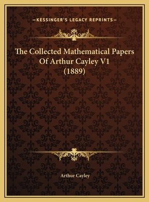 The Collected Mathematical Papers Of Arthur Cayley V1 (1889) by Cayley, Arthur