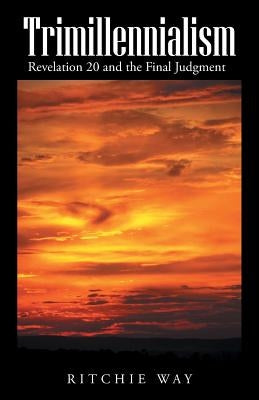 Trimillennialism: Revelation 20 and the Final Judgment by Way, Ritchie