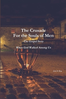 The Crusade For the Souls of Men: The Gospel Story: When God Walked Among Us by King, John