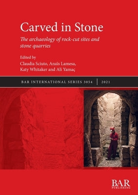 Carved in Stone: The archaeology of rock-cut sites and stone quarries by Sciuto, Claudia