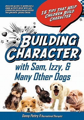 Building Character With Sam, Izzy, & Many Other Dogs: 15 Tips That Help Children Build Character by Pettry, Danny W., II