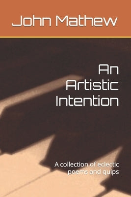 An Artistic Intention: A collection of eclectic poems and quips by Mathew, John