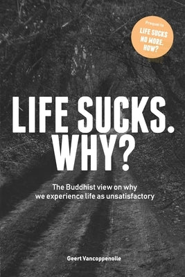 Life sucks. Why?: The Buddhist view on why we experience life as unsatisfactory by Vancoppenolle, Geert