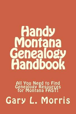 Handy Montana Genealogy Handbook: All You Need to Find Genealogy Resources for Montana FAST! by Morris, Gary L.