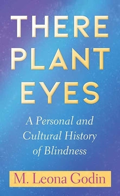 There Plant Eyes: A Personal and Cultural History of Blindness by Godin, M. Leona