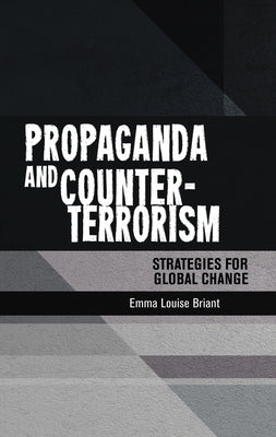 Propaganda and Counter-Terrorism: Strategies for Global Change by Briant, Emma