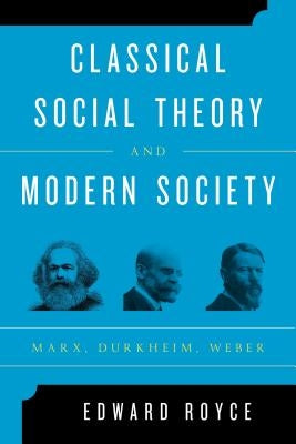 Classical Social Theory and Modern Society: Marx, Durkheim, Weber by Royce, Edward