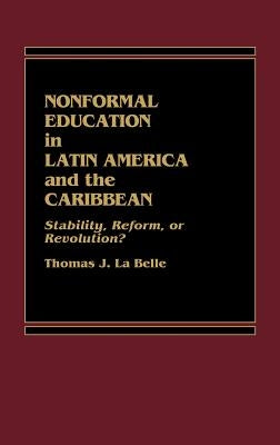 Nonformal Education in Latin America and the Caribbean: Stability, Reform, or Revolution? by La Belle, Thomas J.
