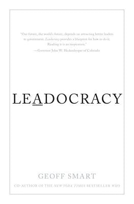 Leadocracy: Hiring More Great Leaders (Like You) Into Government by Smart, Geoff