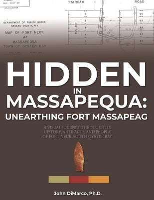 Hidden in Massapequa: Unearthing Fort Massapeag: A Visual Journey Through the History, Artifacts, and People of Fort Neck, South Oyster Bay by DiMarco, John