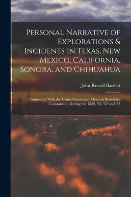 Personal Narrative of Explorations & Incidents in Texas, New Mexico, California, Sonora, and Chihuahua: Connected With the United States and Mexican B by Bartlett, John Russell