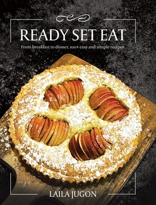 Ready Set Eat: From Breakfast to Dinner, 100+ Easy and Simple Recipes by Jugon, Laila