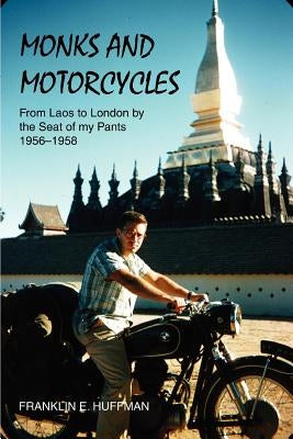Monks and Motorcycles: From Laos to London by the Seat of My Pants 1956-1958 by Huffman, Franklin E.