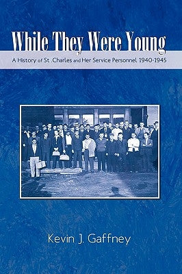 While They Were Young-A History of St .Charles and Her Service Personnel 1940-1945 by Gaffney, Kevin J.