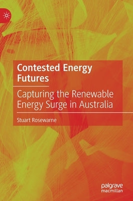 Contested Energy Futures: Capturing the Renewable Energy Surge in Australia by Rosewarne, Stuart