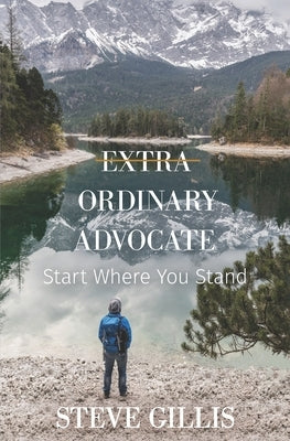 Extra Ordinary Advocate: Start Where You Stand by Gillis, Steve
